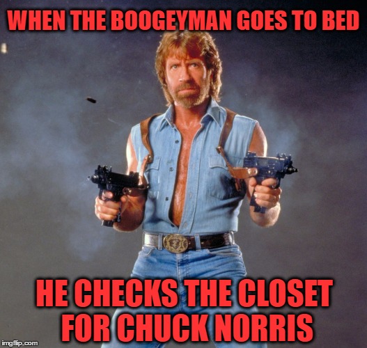 Chuck Norris Guns | WHEN THE BOOGEYMAN GOES TO BED; HE CHECKS THE CLOSET FOR CHUCK NORRIS | image tagged in chuck norris | made w/ Imgflip meme maker