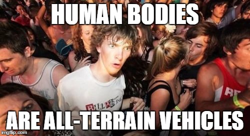 Sudden Clarity Clarence | HUMAN BODIES; ARE ALL-TERRAIN VEHICLES | image tagged in memes,sudden clarity clarence | made w/ Imgflip meme maker