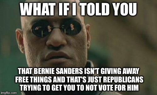 Matrix Morpheus Meme | WHAT IF I TOLD YOU THAT BERNIE SANDERS ISN'T GIVING AWAY FREE THINGS AND THAT'S JUST REPUBLICANS TRYING TO GET YOU TO NOT VOTE FOR HIM | image tagged in memes,matrix morpheus | made w/ Imgflip meme maker