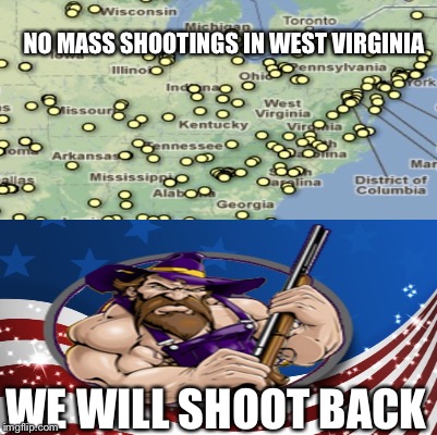 yeeee haaaaa!!! | NO MASS SHOOTINGS IN WEST VIRGINIA; WE WILL SHOOT BACK | image tagged in memes | made w/ Imgflip meme maker