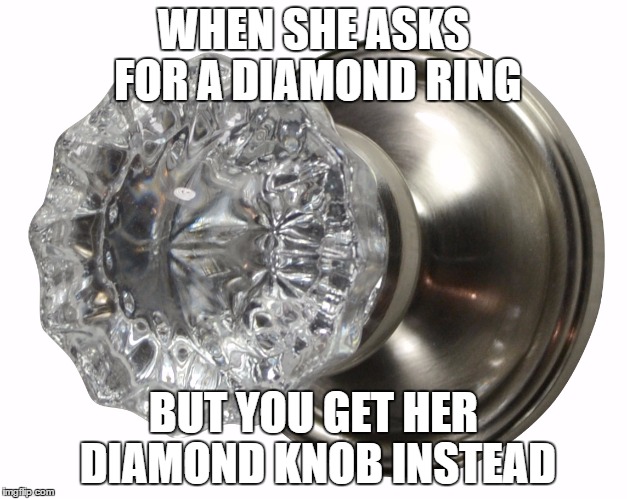 WHEN SHE ASKS FOR A DIAMOND RING; BUT YOU GET HER DIAMOND KNOB INSTEAD | image tagged in door | made w/ Imgflip meme maker