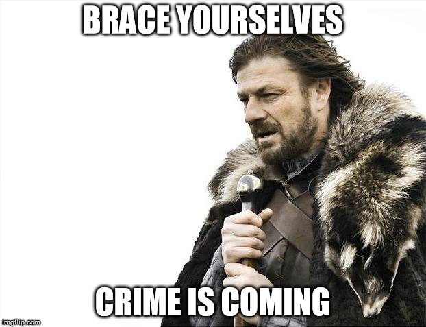 Brace Yourselves X is Coming | BRACE YOURSELVES; CRIME IS COMING | image tagged in memes,brace yourselves x is coming,AdviceAnimals | made w/ Imgflip meme maker