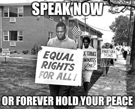 Civil rights 2 | SPEAK NOW; OR FOREVER HOLD YOUR PEACE | image tagged in civil rights 2 | made w/ Imgflip meme maker