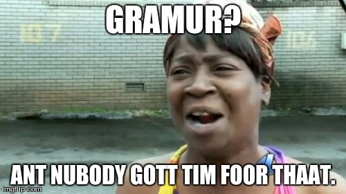 I think I'm supposed to put a title here. | GRAMUR? ANT NUBODY GOTT TIM FOOR THAAT. | image tagged in memes,aint nobody got time for that | made w/ Imgflip meme maker