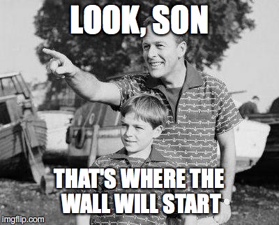 Look Son Meme | LOOK, SON; THAT'S WHERE THE WALL WILL START | image tagged in memes,look son | made w/ Imgflip meme maker