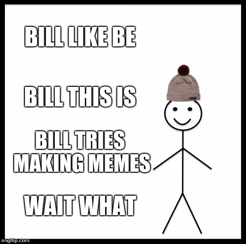 Be Like Bill Meme | BILL LIKE BE; BILL THIS IS; BILL TRIES MAKING MEMES; WAIT WHAT | image tagged in memes,be like bill | made w/ Imgflip meme maker
