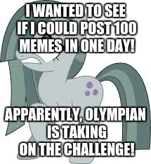 Marble Pie scared | I WANTED TO SEE IF I COULD POST 100 MEMES IN ONE DAY! APPARENTLY, OLYMPIAN IS TAKING ON THE CHALLENGE! | image tagged in marble pie scared | made w/ Imgflip meme maker