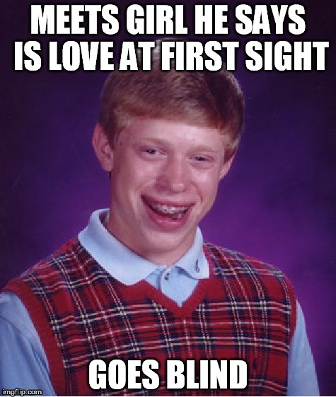 alls well that you cant see | MEETS GIRL HE SAYS IS LOVE AT FIRST SIGHT; GOES BLIND | image tagged in memes,bad luck brian,funny memes,funny,blind date | made w/ Imgflip meme maker