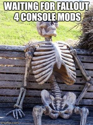 Waiting Skeleton | WAITING FOR FALLOUT 4 CONSOLE MODS | image tagged in memes,waiting skeleton | made w/ Imgflip meme maker