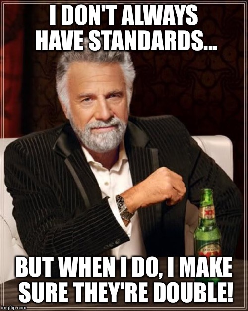 The Most Interesting Man In The World Meme | I DON'T ALWAYS HAVE STANDARDS... BUT WHEN I DO, I MAKE SURE THEY'RE DOUBLE! | image tagged in memes,the most interesting man in the world | made w/ Imgflip meme maker