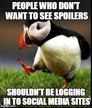 PEOPLE WHO DON'T WANT TO SEE SPOILERS SHOULDN'T BE LOGGING IN TO SOCIAL MEDIA SITES | made w/ Imgflip meme maker