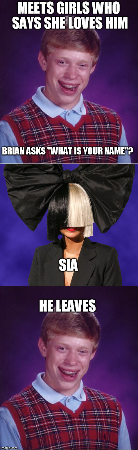 love elude brian yet again | MEETS GIRLS WHO SAYS SHE LOVES HIM; BRIAN ASKS "WHAT IS YOUR NAME"? SIA; HE LEAVES | image tagged in bad luck brian,sia,funny memes,memes,love story | made w/ Imgflip meme maker