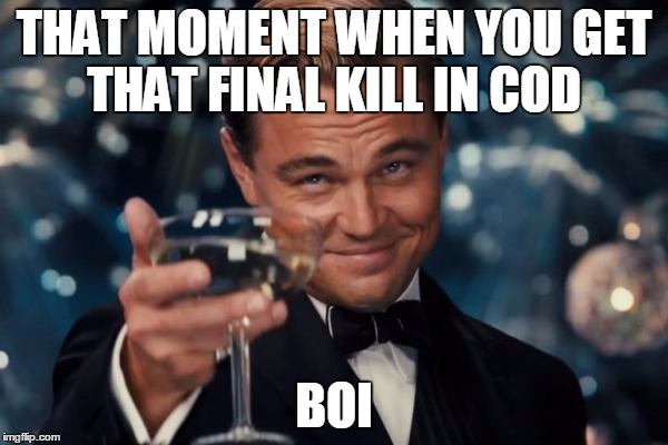 Leonardo Dicaprio Cheers Meme | THAT MOMENT WHEN YOU GET THAT FINAL KILL IN COD; BOI | image tagged in memes,leonardo dicaprio cheers | made w/ Imgflip meme maker