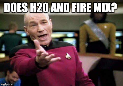 Picard Wtf Meme | DOES H20 AND FIRE MIX? | image tagged in memes,picard wtf | made w/ Imgflip meme maker