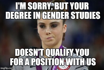 Not impressed | I'M SORRY, BUT YOUR DEGREE IN GENDER STUDIES DOESN'T QUALIFY YOU FOR A POSITION WITH US | image tagged in not impressed | made w/ Imgflip meme maker