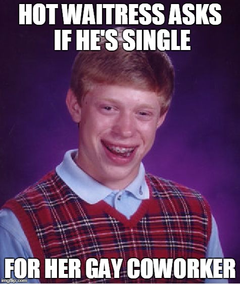 Bad Luck Brian Meme | HOT WAITRESS ASKS IF HE'S SINGLE; FOR HER GAY COWORKER | image tagged in memes,bad luck brian | made w/ Imgflip meme maker