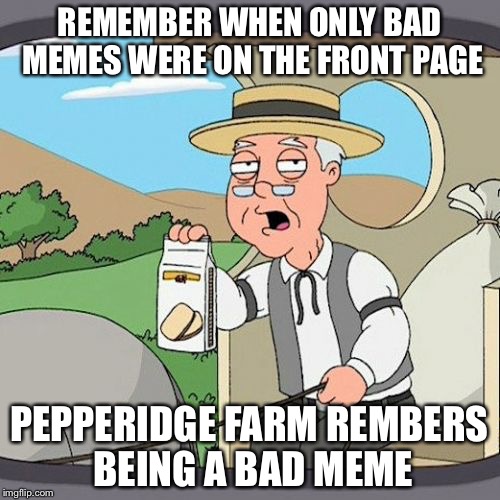 Pepperidge Farm Remembers | REMEMBER WHEN ONLY BAD MEMES WERE ON THE FRONT PAGE; PEPPERIDGE FARM REMBERS BEING A BAD MEME | image tagged in memes,pepperidge farm remembers | made w/ Imgflip meme maker