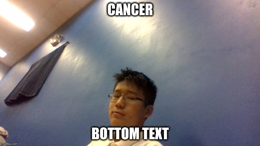 CANCER; BOTTOM TEXT | image tagged in dank_meme | made w/ Imgflip meme maker