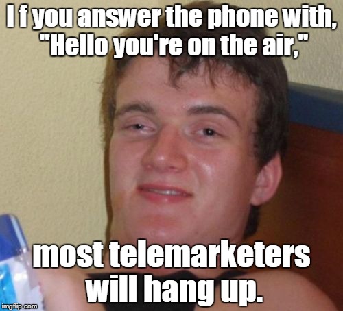 10 Guy Meme | I f you answer the phone with, "Hello you're on the air,"; most telemarketers will hang up. | image tagged in memes,10 guy | made w/ Imgflip meme maker