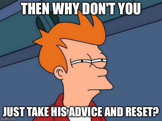 Futurama Fry Meme | THEN WHY DON'T YOU JUST TAKE HIS ADVICE AND RESET? | image tagged in memes,futurama fry | made w/ Imgflip meme maker