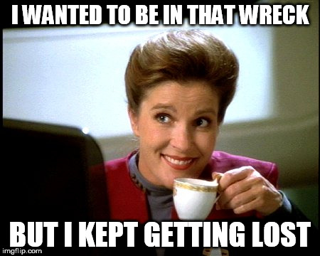 Janeway | I WANTED TO BE IN THAT WRECK BUT I KEPT GETTING LOST | image tagged in janeway | made w/ Imgflip meme maker