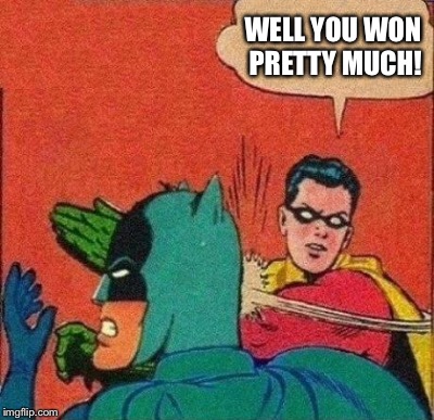 WELL YOU WON PRETTY MUCH! | made w/ Imgflip meme maker