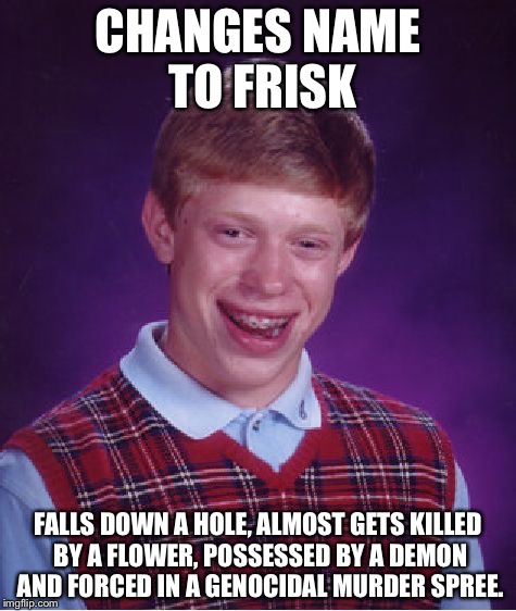 Bad Luck Frisk | CHANGES NAME TO FRISK; FALLS DOWN A HOLE, ALMOST GETS KILLED BY A FLOWER, POSSESSED BY A DEMON AND FORCED IN A GENOCIDAL MURDER SPREE. | image tagged in memes,bad luck brian,bad luck brian name change,undertale | made w/ Imgflip meme maker