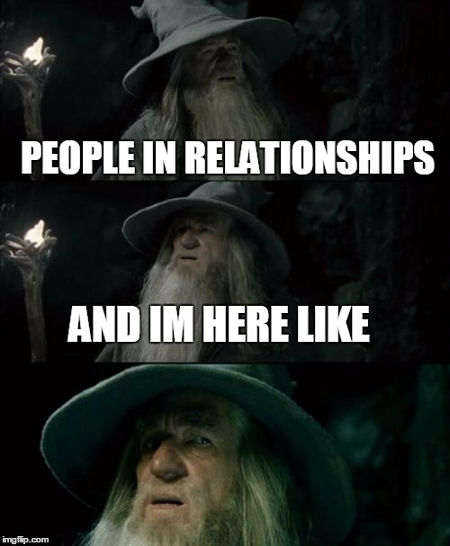 Confused Gandalf Meme | PEOPLE IN RELATIONSHIPS; AND IM HERE LIKE | image tagged in memes,confused gandalf | made w/ Imgflip meme maker