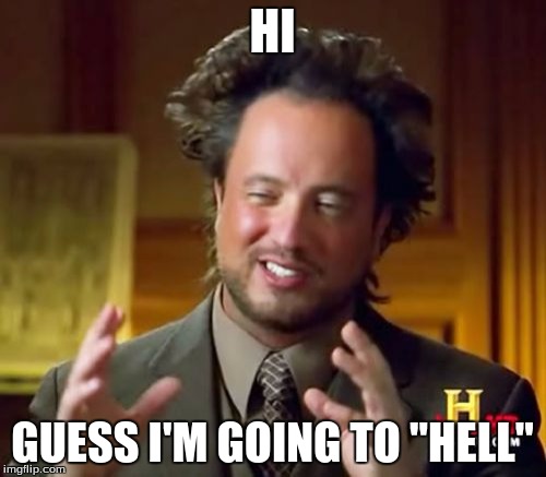Ancient Aliens Meme | HI GUESS I'M GOING TO "HELL" | image tagged in memes,ancient aliens | made w/ Imgflip meme maker