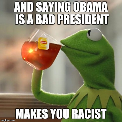 But That's None Of My Business Meme | AND SAYING OBAMA IS A BAD PRESIDENT MAKES YOU RACIST | image tagged in memes,but thats none of my business,kermit the frog | made w/ Imgflip meme maker