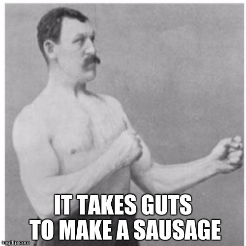 Overly Manly Man Meme | IT TAKES GUTS TO MAKE A SAUSAGE | image tagged in memes,overly manly man,sausage,guts | made w/ Imgflip meme maker