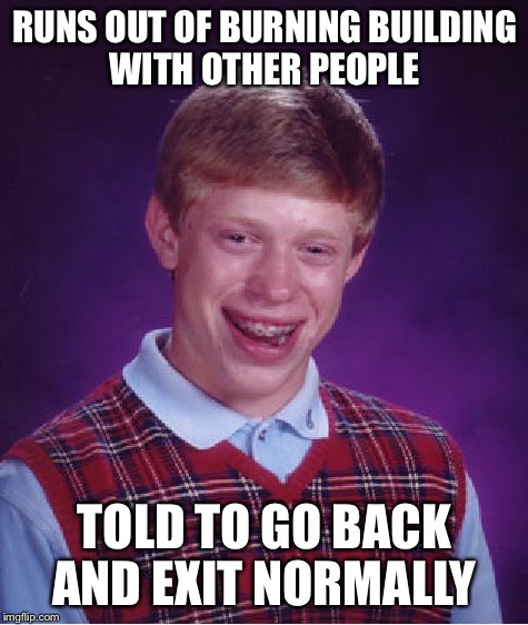 That's the end of brain  | RUNS OUT OF BURNING BUILDING WITH OTHER PEOPLE; TOLD TO GO BACK AND EXIT NORMALLY | image tagged in memes,bad luck brian | made w/ Imgflip meme maker