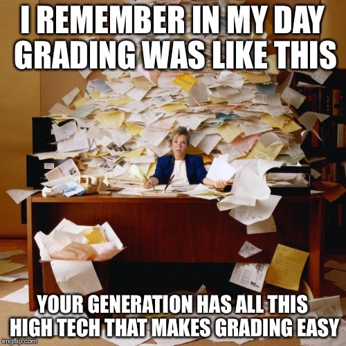 Paper Covered | I REMEMBER IN MY DAY GRADING WAS LIKE THIS; YOUR GENERATION HAS ALL THIS HIGH TECH THAT MAKES GRADING EASY | image tagged in paper covered | made w/ Imgflip meme maker