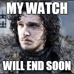John Snow knows nothing | MY WATCH; WILL END SOON | image tagged in john snow knows nothing | made w/ Imgflip meme maker