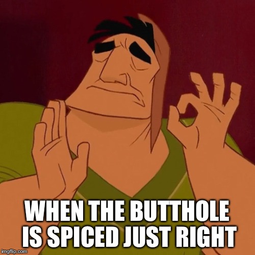 WHEN THE BUTTHOLE IS SPICED JUST RIGHT | made w/ Imgflip meme maker