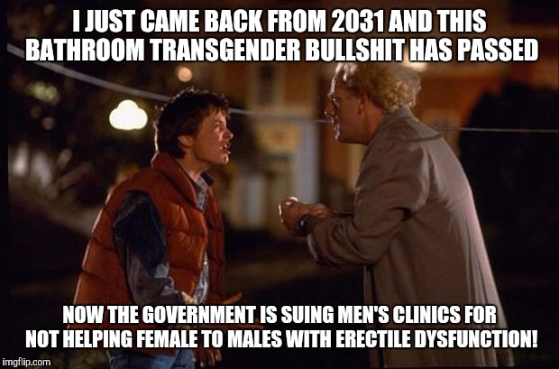 Back to the Future | I JUST CAME BACK FROM 2031 AND THIS BATHROOM TRANSGENDER BULLSHIT HAS PASSED; NOW THE GOVERNMENT IS SUING MEN'S CLINICS FOR NOT HELPING FEMALE TO MALES WITH ERECTILE DYSFUNCTION! | image tagged in back to the future | made w/ Imgflip meme maker