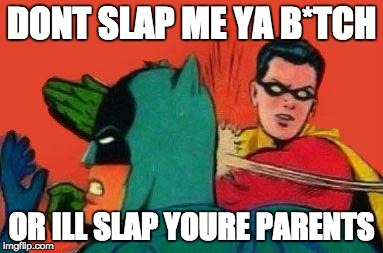 Robin Slapping Batman | DONT SLAP ME YA B*TCH; OR ILL SLAP YOURE PARENTS | image tagged in robin slapping batman | made w/ Imgflip meme maker