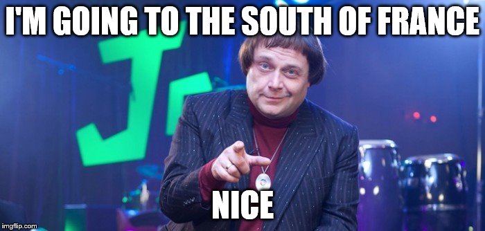 I'm in a meme? Great! | I'M GOING TO THE SOUTH OF FRANCE; NICE | image tagged in memes,fast show,jazz club,tv,british tv,music | made w/ Imgflip meme maker