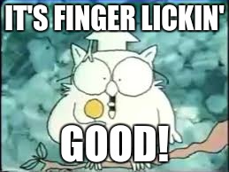 tootsie pop owl | IT'S FINGER LICKIN'; GOOD! | image tagged in tootsie pop owl | made w/ Imgflip meme maker