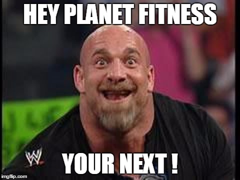 Goldberg Smile | HEY PLANET FITNESS; YOUR NEXT ! | image tagged in goldberg smile | made w/ Imgflip meme maker