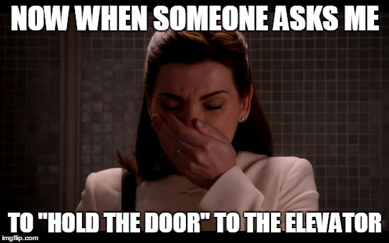 NOW WHEN SOMEONE ASKS ME; TO "HOLD THE DOOR" TO THE ELEVATOR | image tagged in hold the door | made w/ Imgflip meme maker