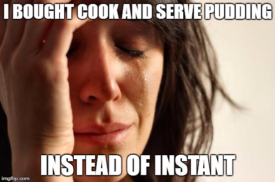 First World Problems Meme | I BOUGHT COOK AND SERVE PUDDING; INSTEAD OF INSTANT | image tagged in memes,first world problems | made w/ Imgflip meme maker