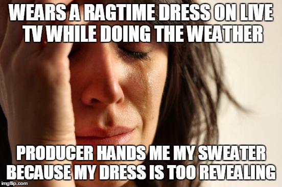 This is KTLA weather lady Liberte Chan | WEARS A RAGTIME DRESS ON LIVE TV WHILE DOING THE WEATHER; PRODUCER HANDS ME MY SWEATER BECAUSE MY DRESS IS TOO REVEALING | image tagged in memes,first world problems | made w/ Imgflip meme maker