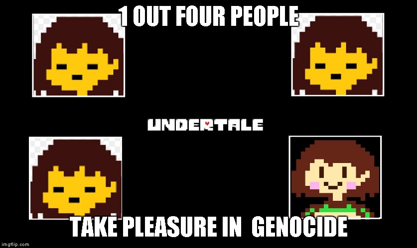 Undertale thing | 1 OUT FOUR PEOPLE; TAKE PLEASURE IN  GENOCIDE | image tagged in undertale thing | made w/ Imgflip meme maker