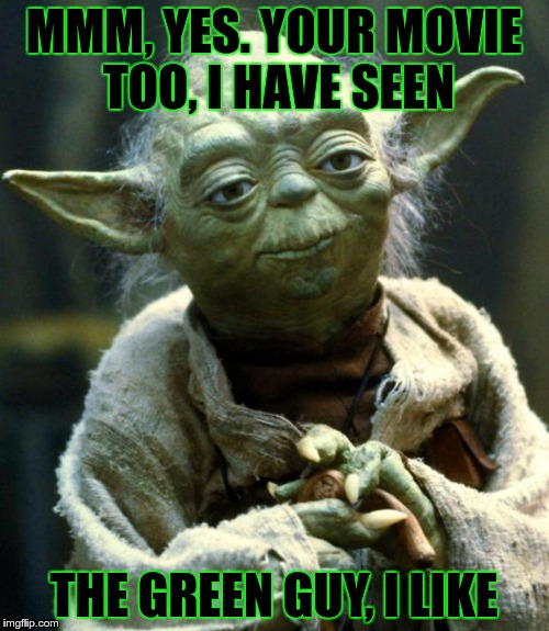 Star Wars Yoda Meme | MMM, YES. YOUR MOVIE TOO, I HAVE SEEN THE GREEN GUY, I LIKE | image tagged in memes,star wars yoda | made w/ Imgflip meme maker