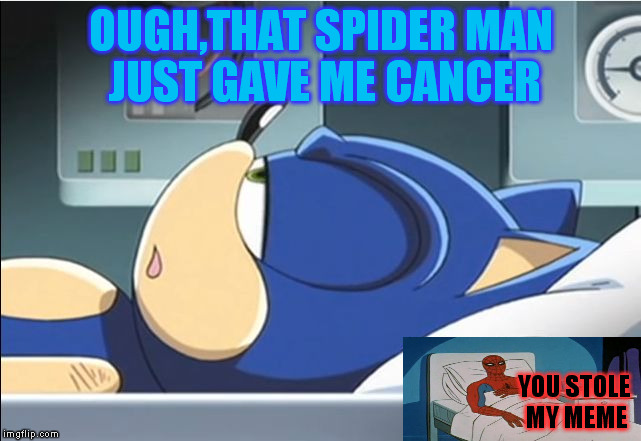 Sonic Cancer | OUGH,THAT SPIDER MAN JUST GAVE ME CANCER; YOU STOLE MY MEME | image tagged in sonic cancer | made w/ Imgflip meme maker