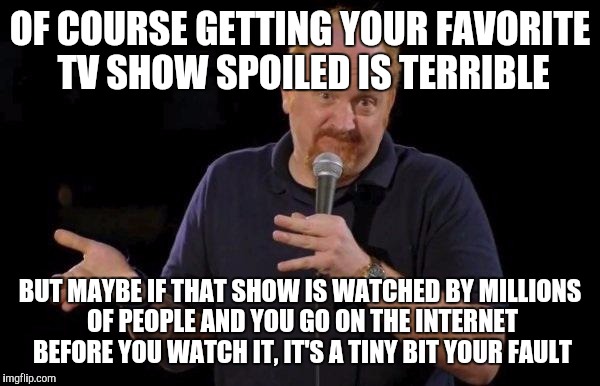 Louis ck but maybe | OF COURSE GETTING YOUR FAVORITE TV SHOW SPOILED IS TERRIBLE; BUT MAYBE IF THAT SHOW IS WATCHED BY MILLIONS OF PEOPLE AND YOU GO ON THE INTERNET BEFORE YOU WATCH IT, IT'S A TINY BIT YOUR FAULT | image tagged in louis ck but maybe,AdviceAnimals | made w/ Imgflip meme maker