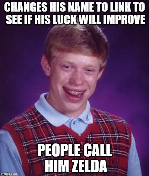 Inspired by a meme from MatthewCrazyDude120Rollins | CHANGES HIS NAME TO LINK TO SEE IF HIS LUCK WILL IMPROVE; PEOPLE CALL HIM ZELDA | image tagged in memes,bad luck brian,zelda,computer games,legend of zelda | made w/ Imgflip meme maker