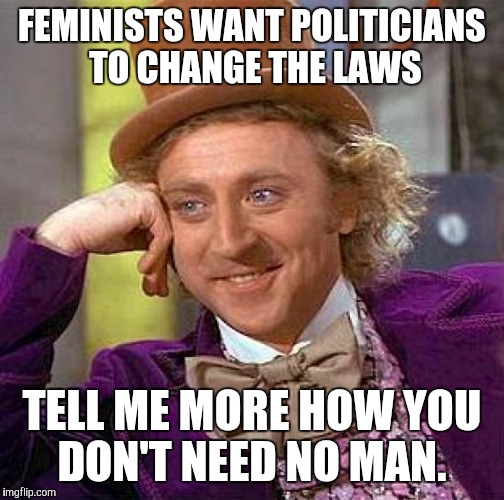 Creepy Condescending Wonka | FEMINISTS WANT POLITICIANS TO CHANGE THE LAWS; TELL ME MORE HOW YOU DON'T NEED NO MAN. | image tagged in memes,creepy condescending wonka | made w/ Imgflip meme maker