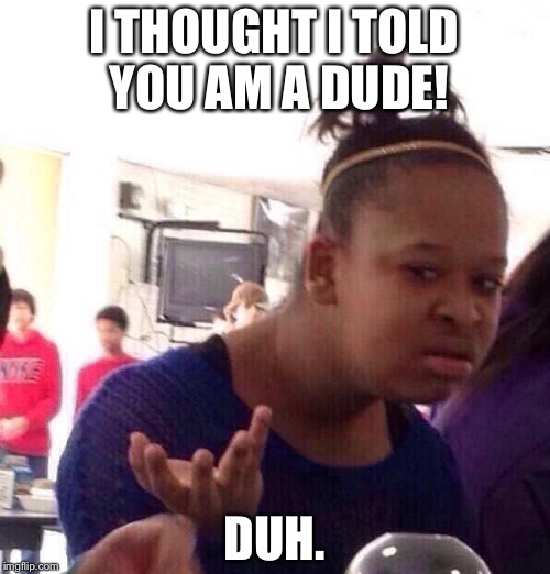 Dude? | I THOUGHT I TOLD YOU AM A DUDE! DUH. | image tagged in memes,black girl wat | made w/ Imgflip meme maker